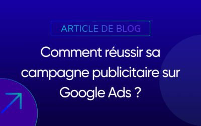 Comment réussir sa campagne publicitaire sur Google Ads ?