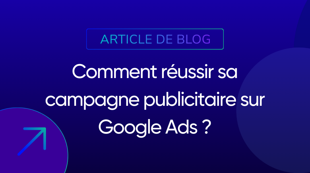 Comment réussir sa campagne publicitaire sur Google Ads ?