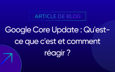 Google Core Update : Qu’est-ce que c’est et comment réagir ?