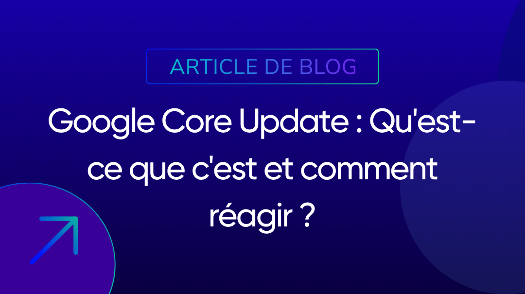 Google Core Update : Qu’est-ce que c’est et comment réagir ?