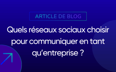 Quels réseaux sociaux choisir pour communiquer en tant qu’entreprise ?