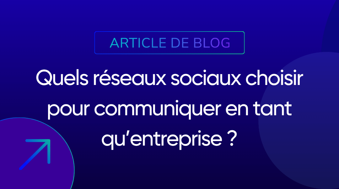 Quels réseaux sociaux choisir pour communiquer en tant qu’entreprise ?