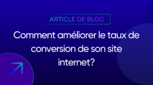 Comment améliorer le taux de conversion de son site internet