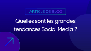 Quelles sont les grandes tendances Social Media