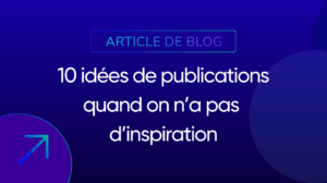 10 idées de publications quand on n’a pas d’inspiration