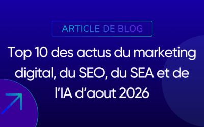 Top 10 des actus du marketing digital, du SEO, du SEA et de l’IA d’aout 2026