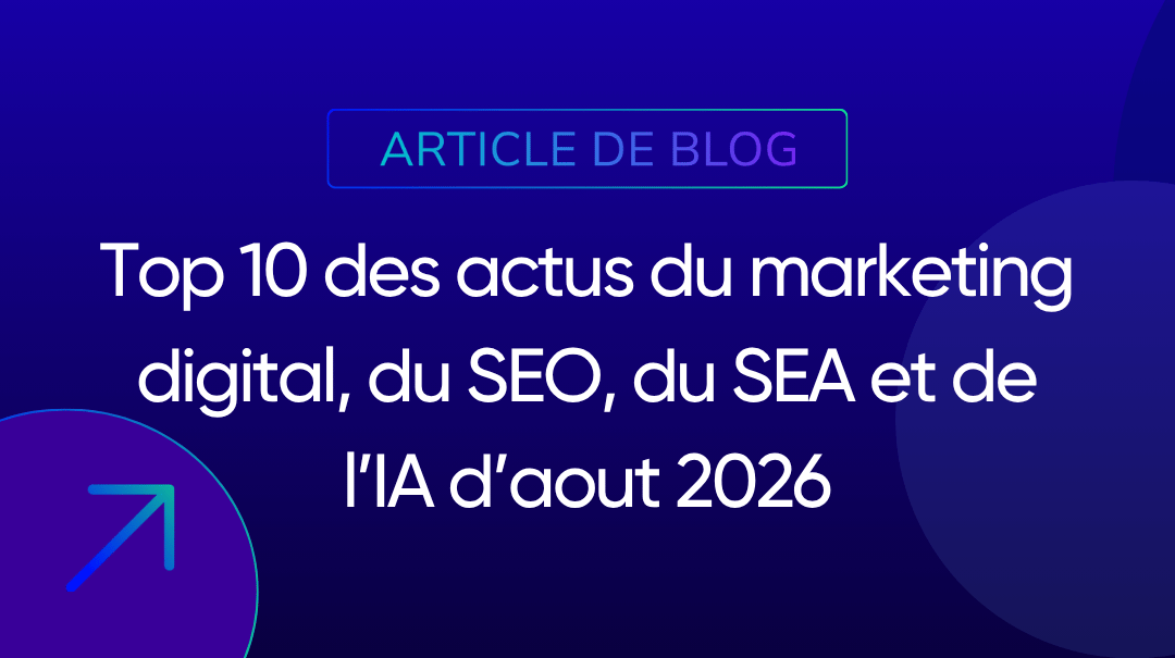 Top 10 des actus du marketing digital, du SEO, du SEA et de l’IA d’aout 2026