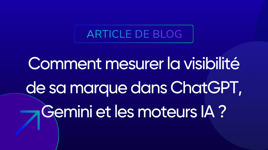 Comment mesurer la visibilité de sa marque dans ChatGPT, Gemini et les moteurs IA ?